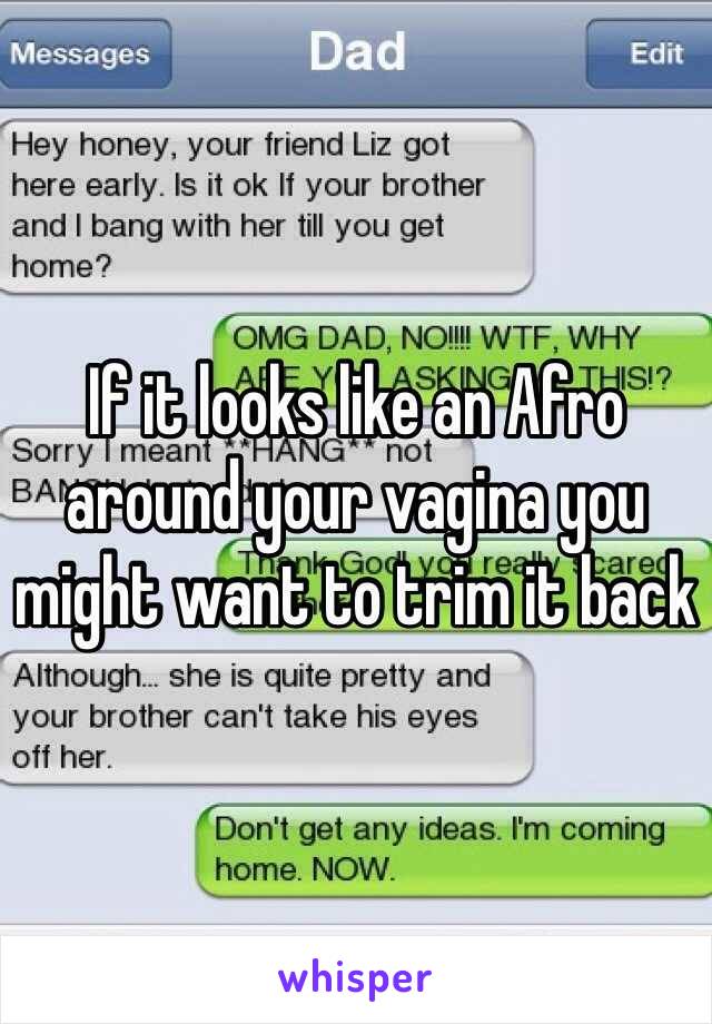 If it looks like an Afro around your vagina you might want to trim it back 