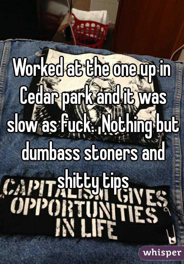 Worked at the one up in Cedar park and it was slow as fuck.  Nothing but dumbass stoners and shitty tips