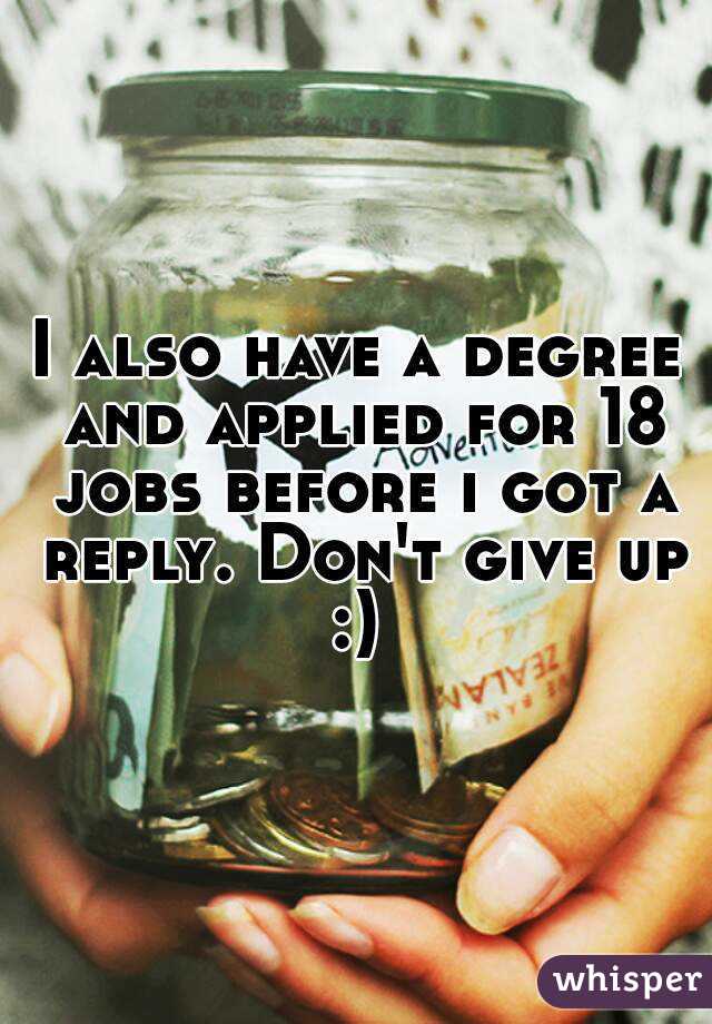I also have a degree and applied for 18 jobs before i got a reply. Don't give up :) 