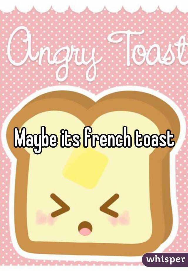 Maybe its french toast