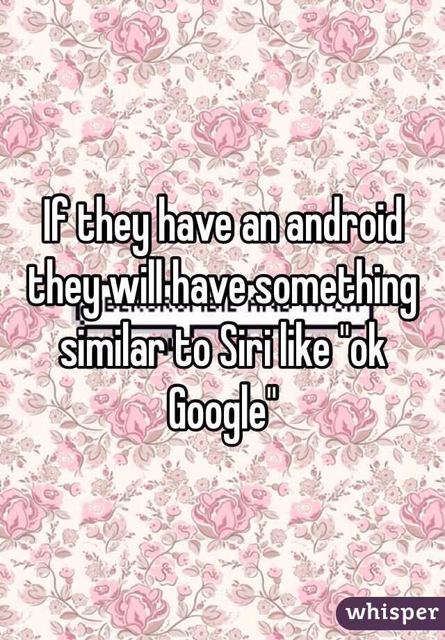 If they have an android they will have something similar to Siri like "ok Google"