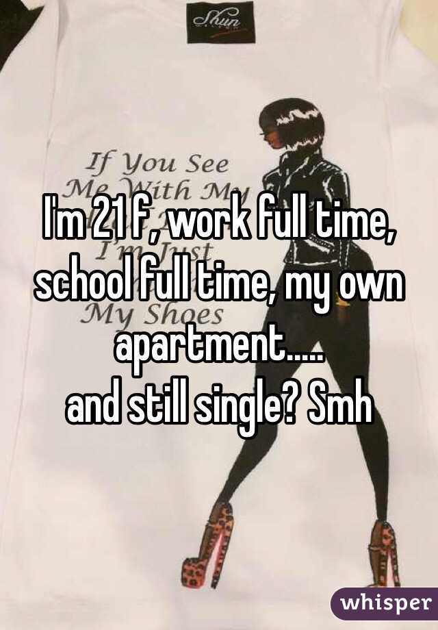 I'm 21 f, work full time, school full time, my own apartment.....
and still single? Smh