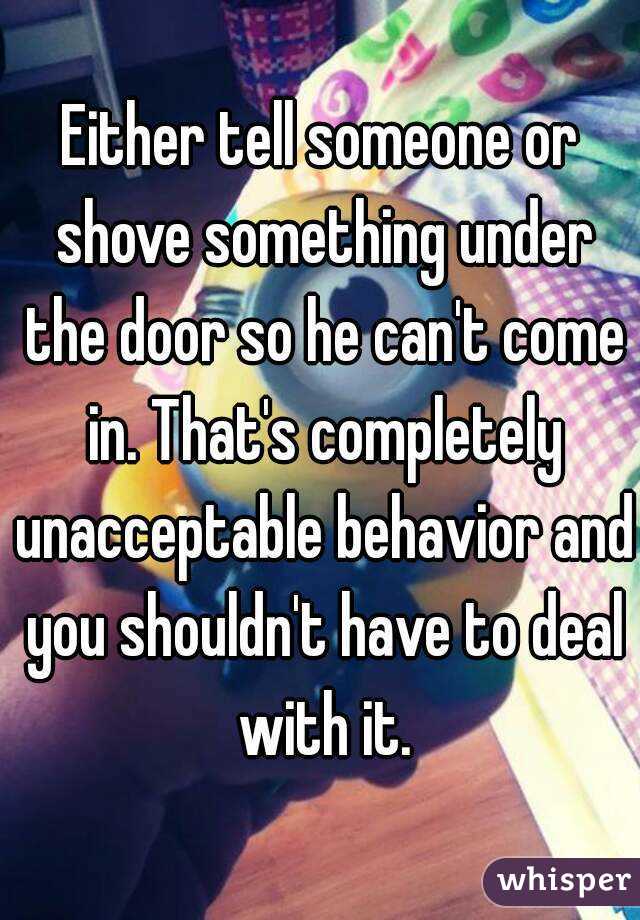 Either tell someone or shove something under the door so he can't come in. That's completely unacceptable behavior and you shouldn't have to deal with it.