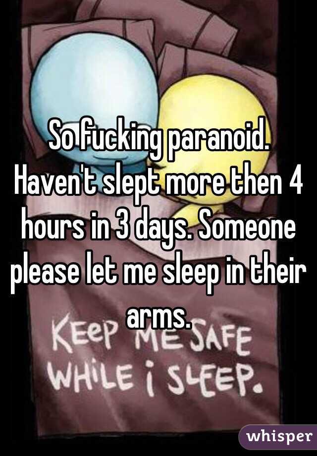 So fucking paranoid. Haven't slept more then 4 hours in 3 days. Someone please let me sleep in their arms.