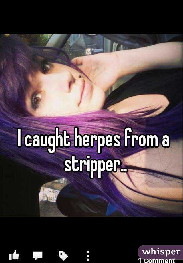 I caught herpes from a stripper..