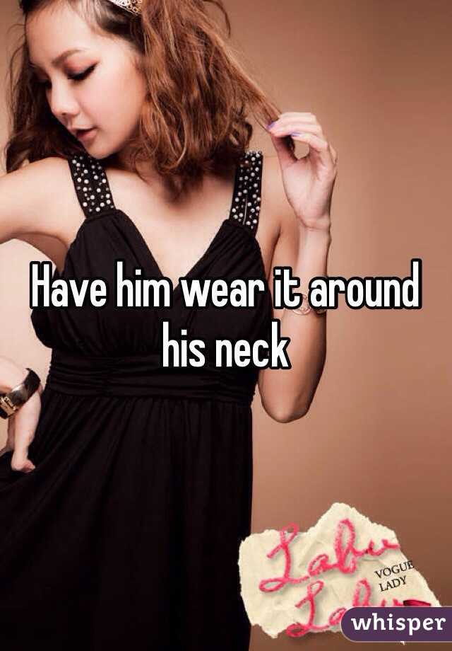 Have him wear it around his neck