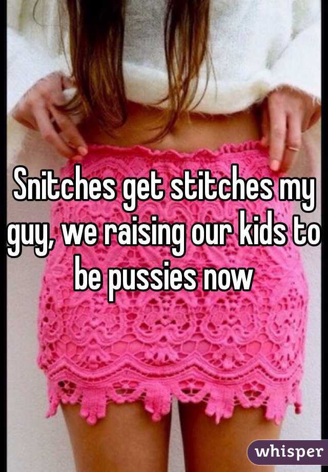 Snitches get stitches my guy, we raising our kids to be pussies now