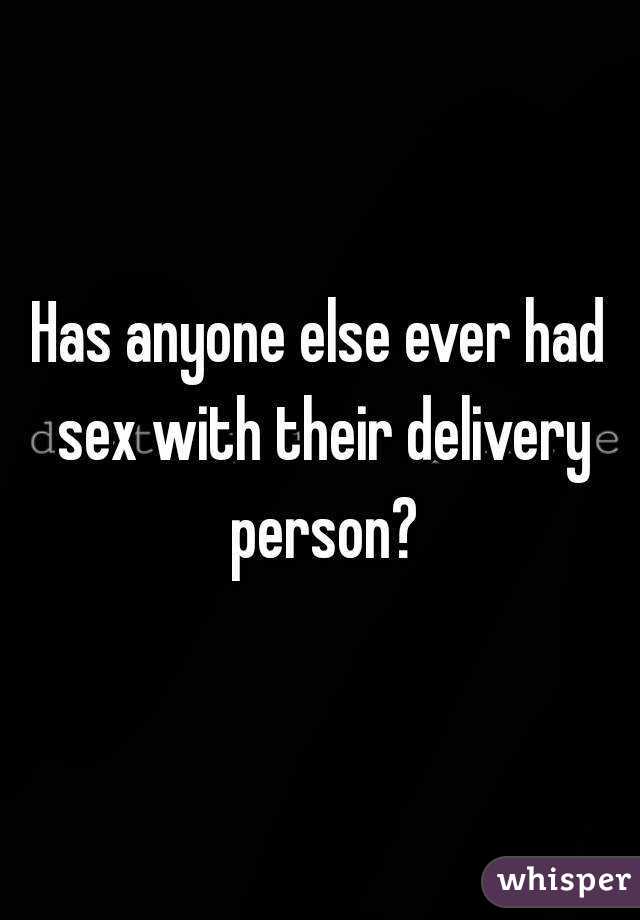 Has anyone else ever had sex with their delivery person?