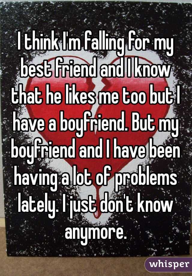 I think I'm falling for my best friend and I know that he likes me too but I have a boyfriend. But my boyfriend and I have been having a lot of problems lately. I just don't know anymore. 