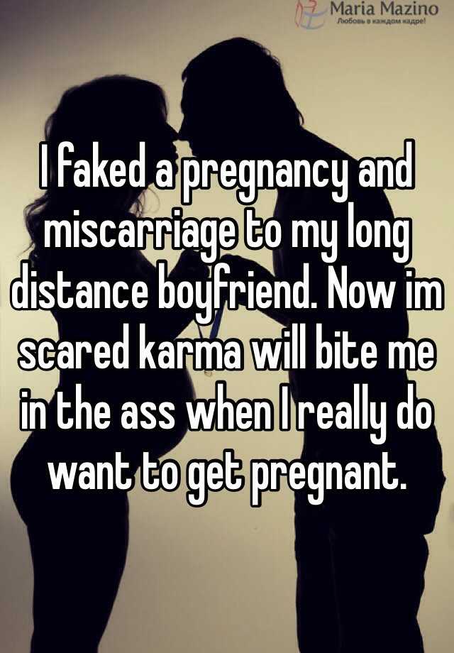 I faked a pregnancy and miscarriage to my long distance boyfriend. Now im scared karma will bite me in the ass when I really do want to get pregnant. 