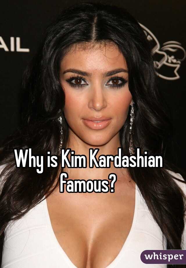 Why is Kim Kardashian famous?