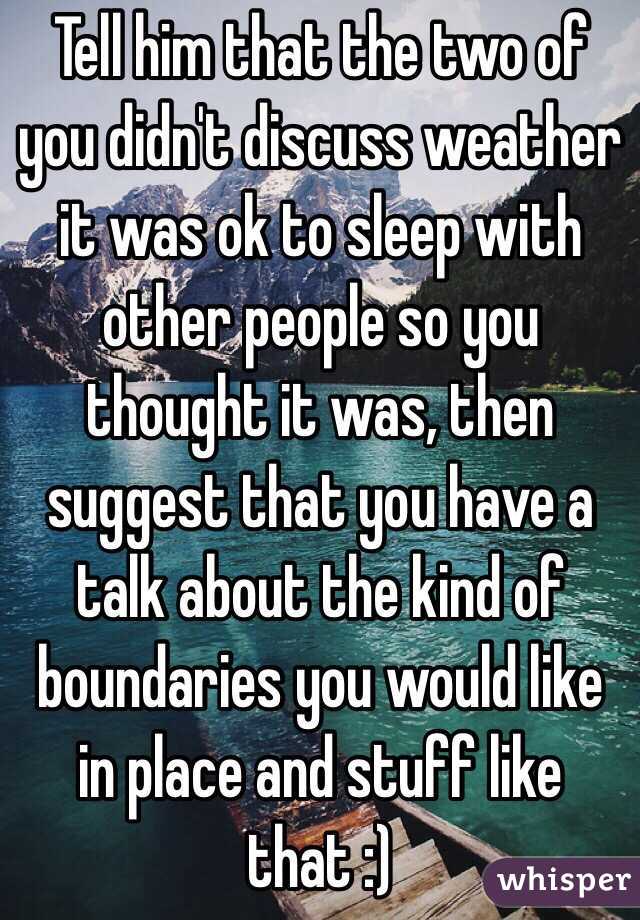 Tell him that the two of you didn't discuss weather it was ok to sleep with other people so you thought it was, then suggest that you have a talk about the kind of boundaries you would like in place and stuff like that :)