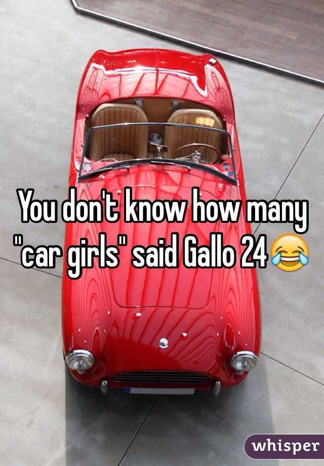 You don't know how many "car girls" said Gallo 24😂