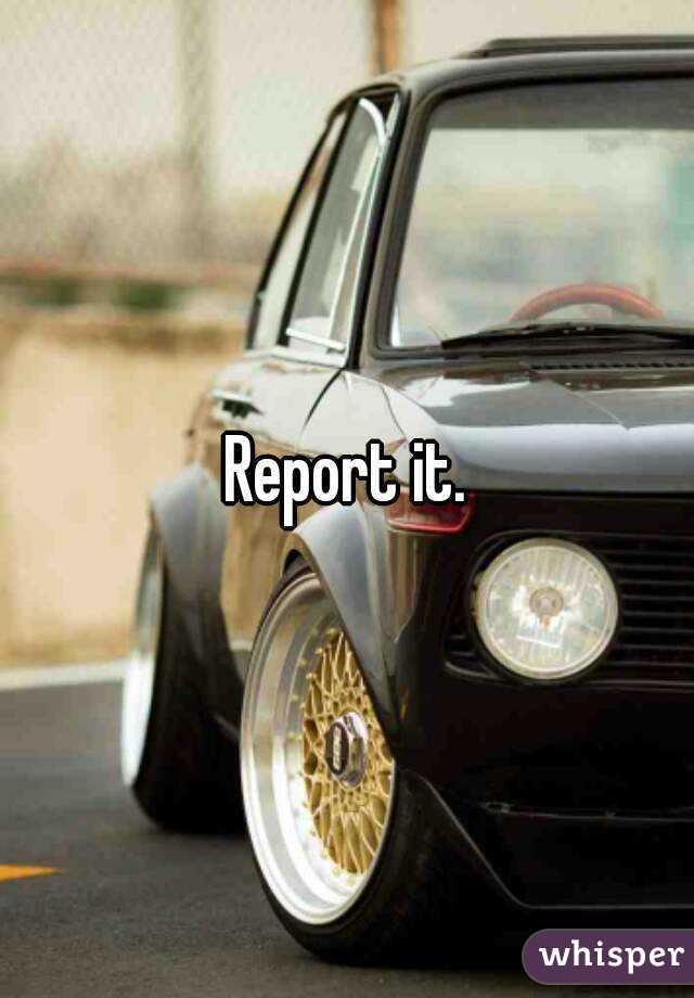 Report it.