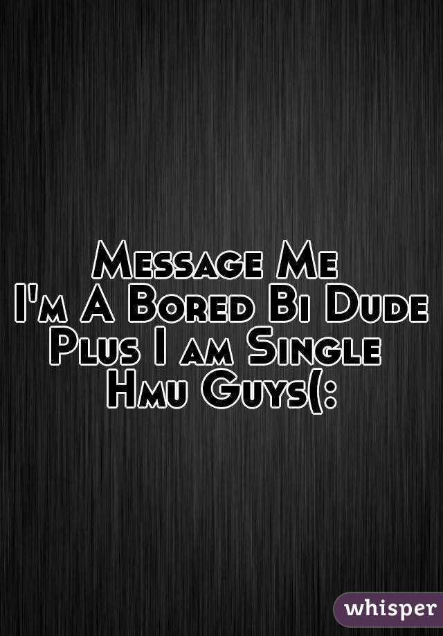 Message Me 
I'm A Bored Bi Dude
Plus I am Single 
Hmu Guys(: