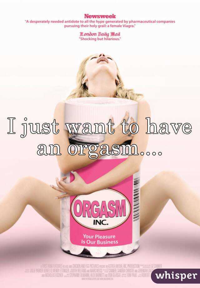 I just want to have an orgasm.... 