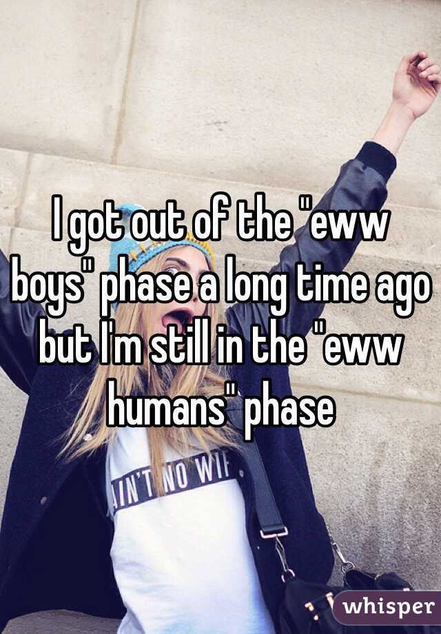 I got out of the "eww boys" phase a long time ago but I'm still in the "eww humans" phase 