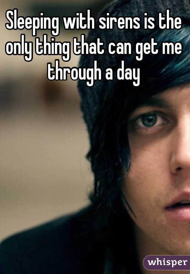 Sleeping with sirens is the only thing that can get me through a day