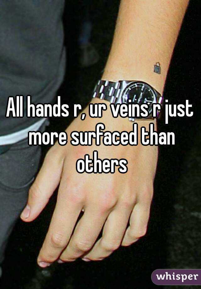 All hands r, ur veins r just more surfaced than others