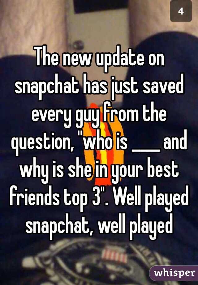 The new update on snapchat has just saved every guy from the question, "who is ____ and why is she in your best friends top 3". Well played snapchat, well played 
