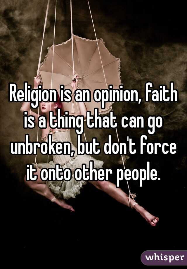 Religion is an opinion, faith is a thing that can go unbroken, but don't force it onto other people.