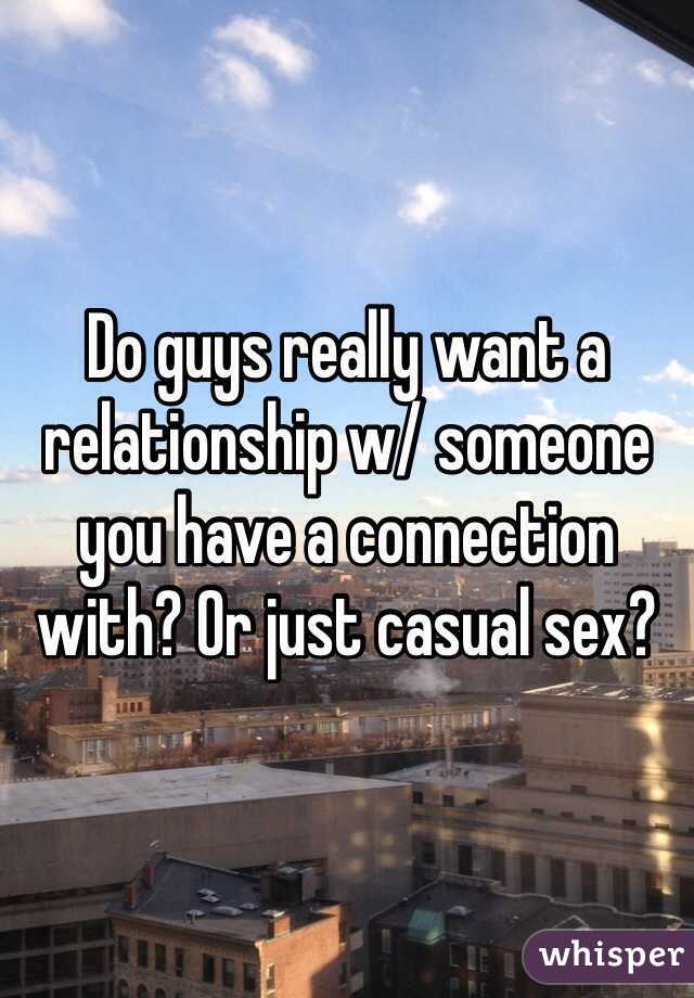 Do guys really want a relationship w/ someone you have a connection with? Or just casual sex?