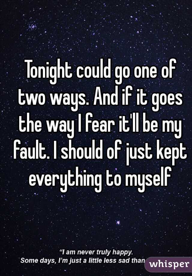 Tonight could go one of two ways. And if it goes the way I fear it'll be my fault. I should of just kept everything to myself