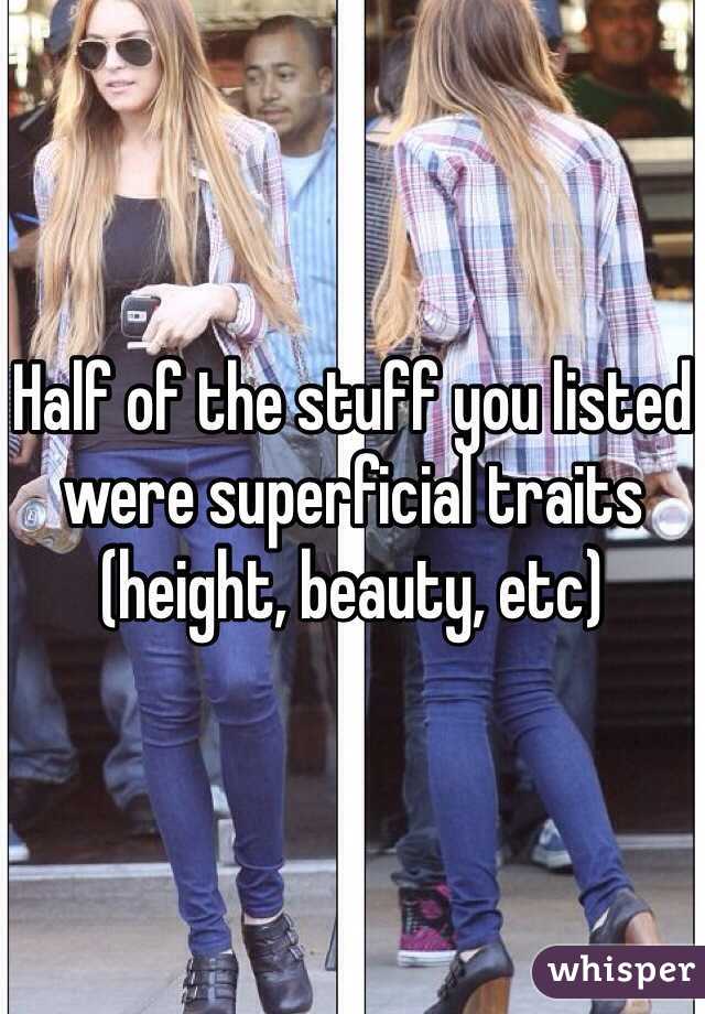 Half of the stuff you listed were superficial traits (height, beauty, etc)