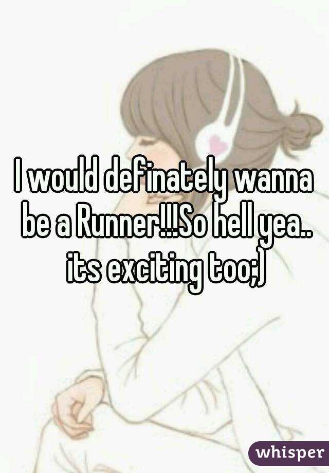 I would definately wanna be a Runner!!!So hell yea.. its exciting too;)