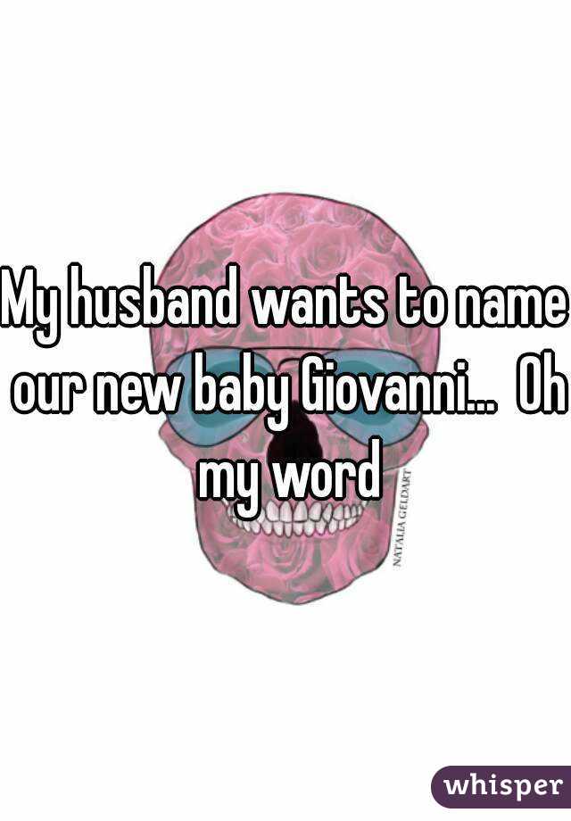 My husband wants to name our new baby Giovanni...  Oh my word