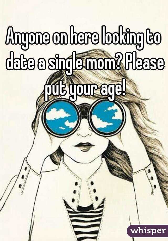 Anyone on here looking to date a single mom? Please put your age!