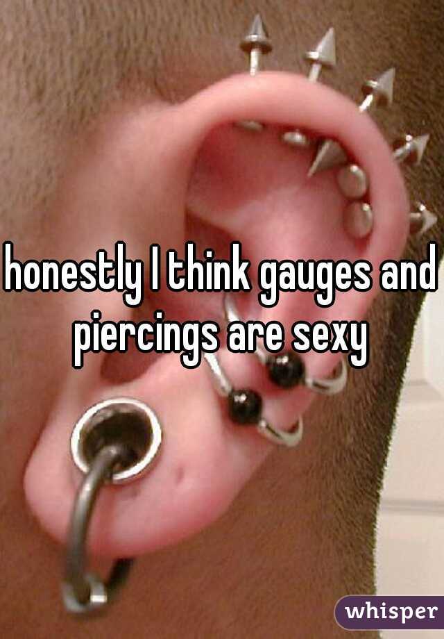 honestly I think gauges and piercings are sexy 