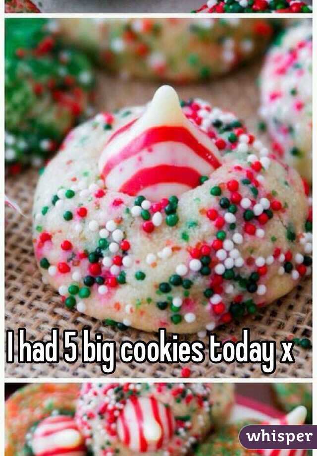I had 5 big cookies today x