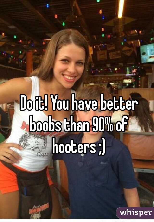 Do it! You have better boobs than 90% of hooters ;)