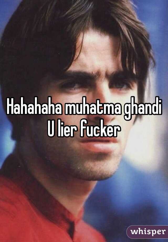 Hahahaha muhatma ghandi
U lier fucker