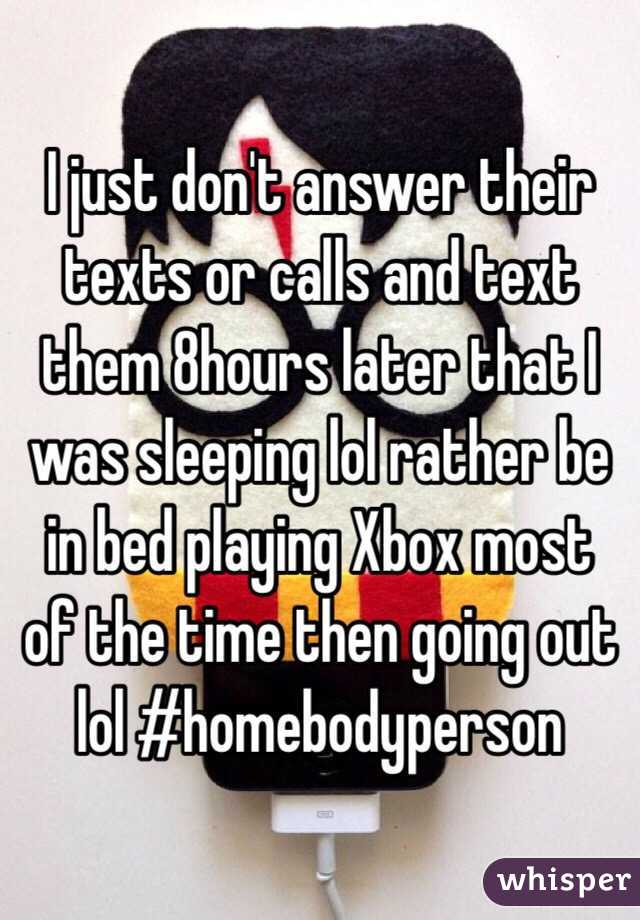 I just don't answer their texts or calls and text them 8hours later that I was sleeping lol rather be in bed playing Xbox most of the time then going out lol #homebodyperson