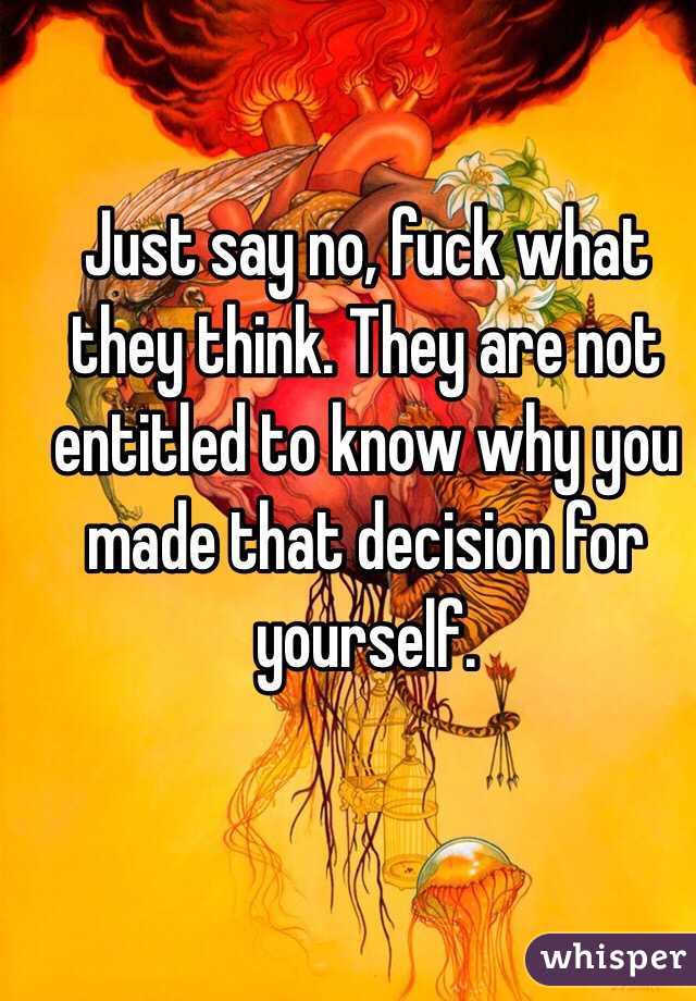 Just say no, fuck what they think. They are not entitled to know why you made that decision for yourself. 