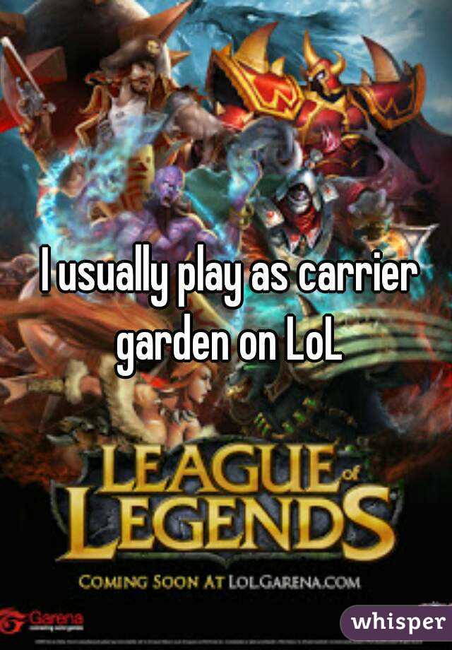  I usually play as carrier garden on LoL