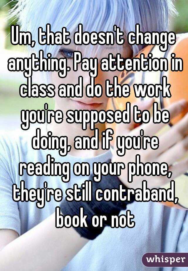 Um, that doesn't change anything. Pay attention in class and do the work you're supposed to be doing, and if you're reading on your phone, they're still contraband, book or not