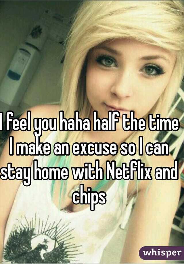I feel you haha half the time I make an excuse so I can stay home with Netflix and chips