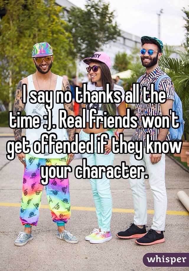 I say no thanks all the time :). Real friends won't get offended if they know your character.