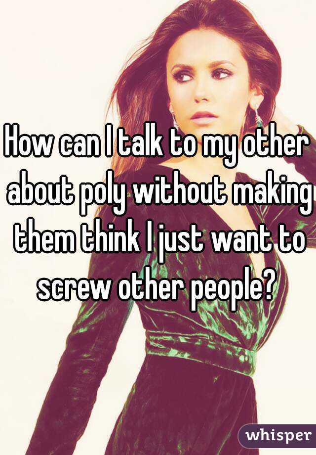 How can I talk to my other about poly without making them think I just want to screw other people? 