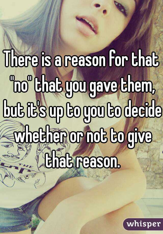 There is a reason for that "no" that you gave them, but it's up to you to decide whether or not to give that reason.

