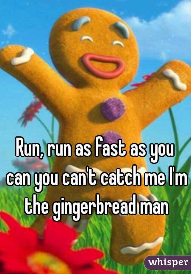 Run, run as fast as you can you can't catch me I'm the gingerbread man