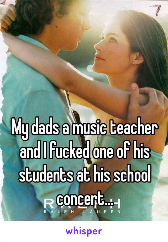 My dads a music teacher and I fucked one of his students at his school concert...