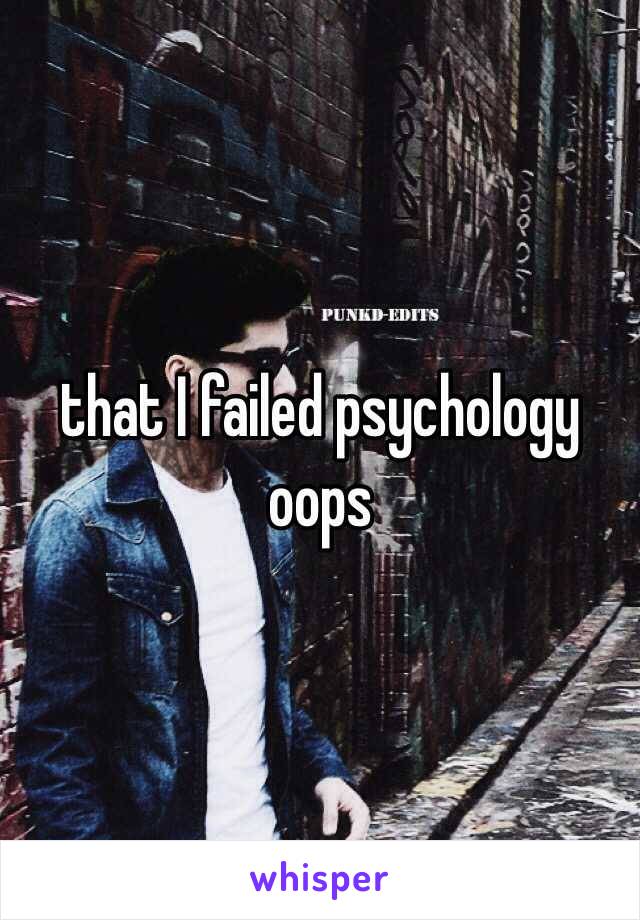 that I failed psychology oops