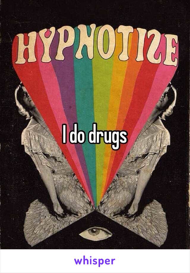 I do drugs