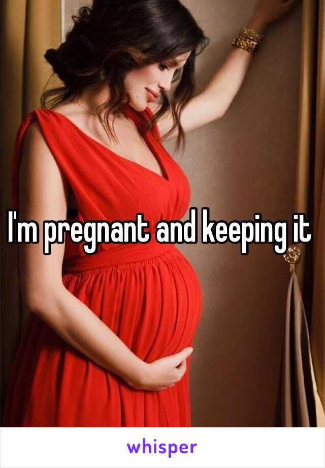 I'm pregnant and keeping it 