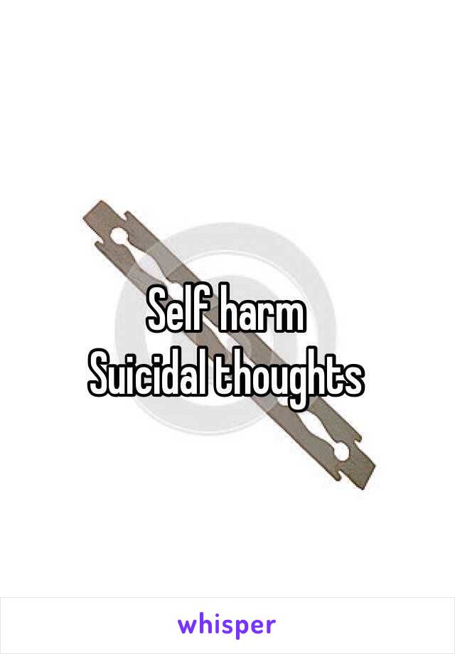 Self harm
Suicidal thoughts