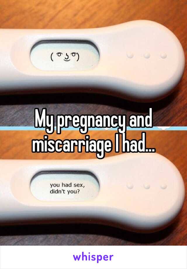 My pregnancy and miscarriage I had...